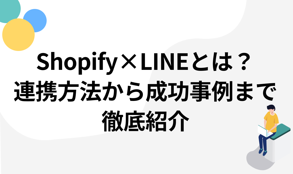 Shopify×LINEとは？連携方法から成功事例まで徹底紹介【Shopify初心者向け】